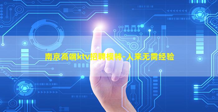 南京高端ktv招聘模特-人来无需经验